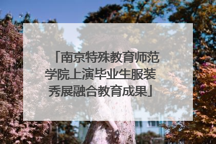 南京特殊教育师范学院上演毕业生服装秀展融合教育成果